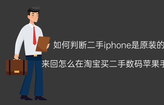 如何判断二手iphone是原装的 来回怎么在淘宝买二手数码苹果手机，鉴别翻新机？